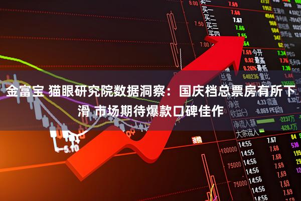 金富宝 猫眼研究院数据洞察:国庆档总票房有所下滑 市场期待爆款口碑佳作