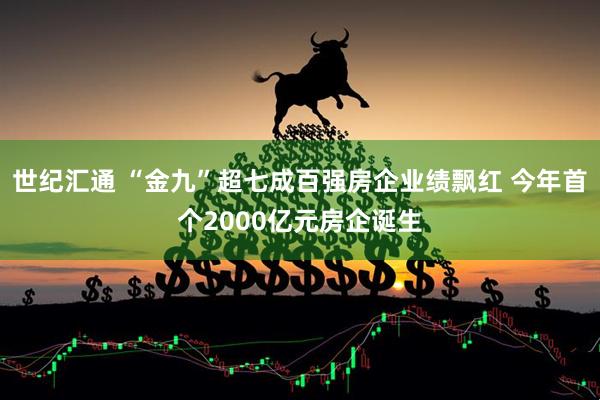 世纪汇通 “金九”超七成百强房企业绩飘红 今年首个2000亿元房企诞生
