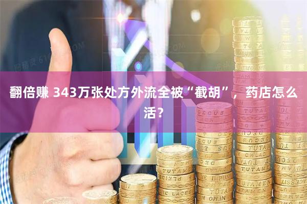 翻倍赚 343万张处方外流全被“截胡”，药店怎么活？