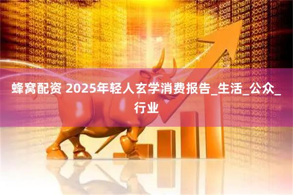蜂窝配资 2025年轻人玄学消费报告_生活_公众_行业