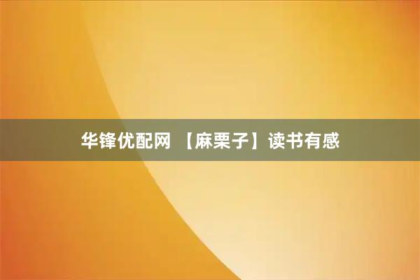 华锋优配网 【麻栗子】读书有感