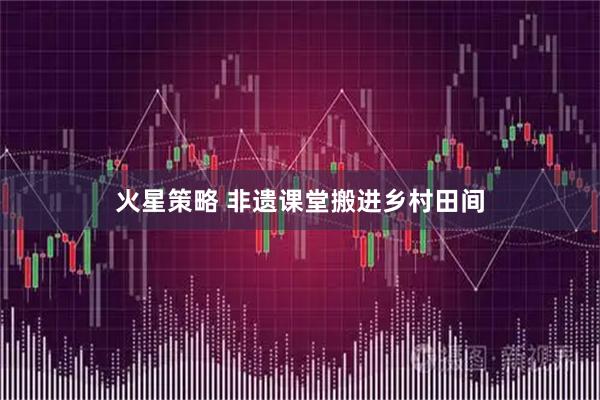 火星策略 非遗课堂搬进乡村田间