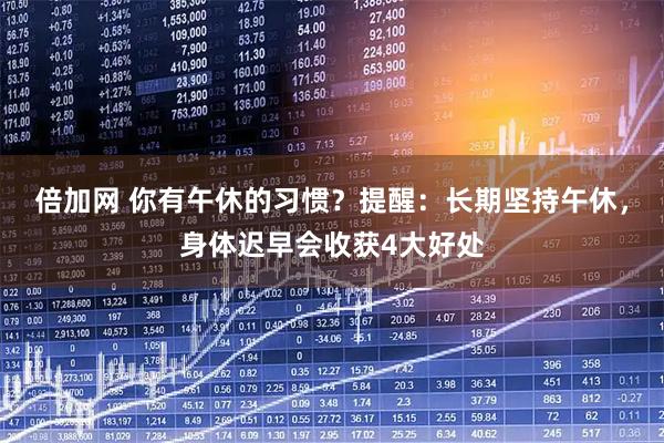 倍加网 你有午休的习惯？提醒：长期坚持午休，身体迟早会收获4大好处