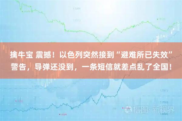 擒牛宝 震撼！以色列突然接到“避难所已失效”警告，导弹还没到，一条短信就差点乱了全国！