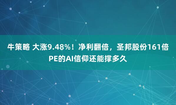 牛策略 大涨9.48%！净利翻倍，圣邦股份161倍PE的AI信仰还能撑多久