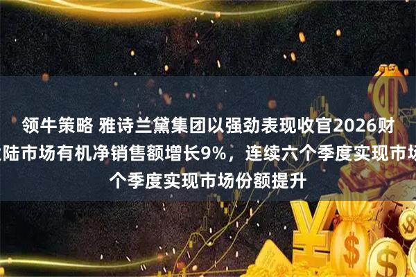 领牛策略 雅诗兰黛集团以强劲表现收官2026财年  中国大陆市场有机净销售额增长9%，连续六个季度实现市场份额提升