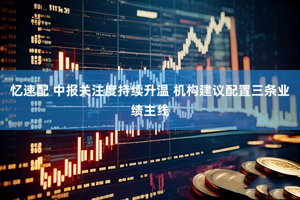 忆速配 中报关注度持续升温 机构建议配置三条业绩主线